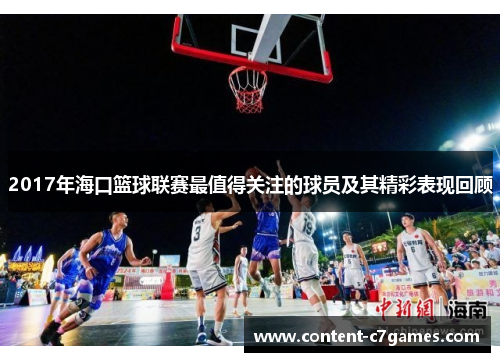 2017年海口篮球联赛最值得关注的球员及其精彩表现回顾