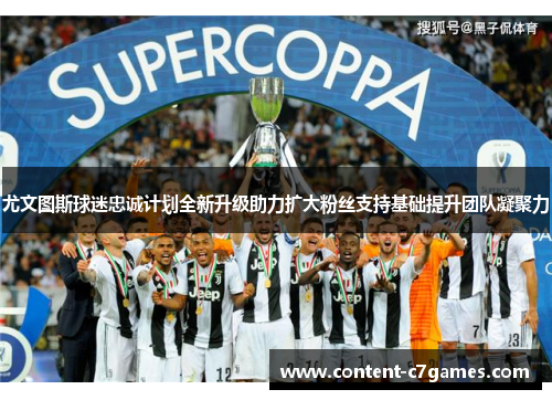尤文图斯球迷忠诚计划全新升级助力扩大粉丝支持基础提升团队凝聚力