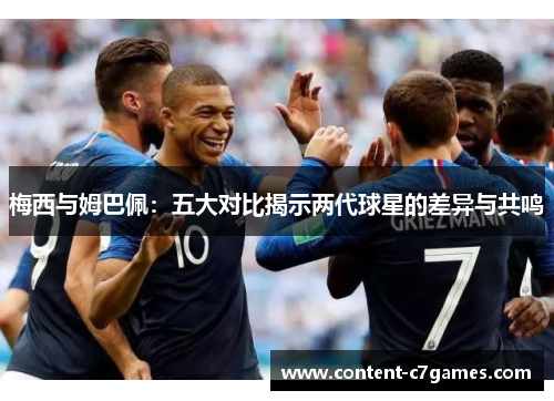 梅西与姆巴佩：五大对比揭示两代球星的差异与共鸣