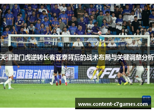 天津津门虎逆转长春亚泰背后的战术布局与关键调整分析
