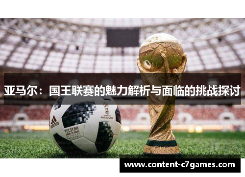 亚马尔：国王联赛的魅力解析与面临的挑战探讨