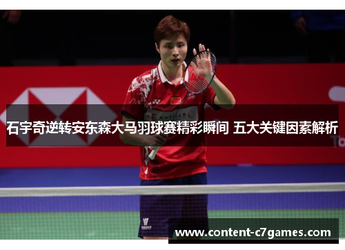 石宇奇逆转安东森大马羽球赛精彩瞬间 五大关键因素解析