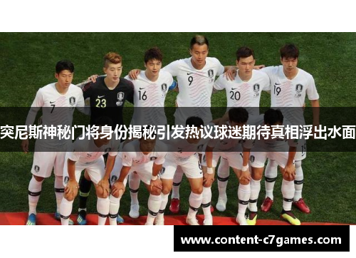 突尼斯神秘门将身份揭秘引发热议球迷期待真相浮出水面