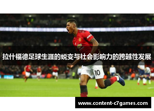 拉什福德足球生涯的蜕变与社会影响力的跨越性发展