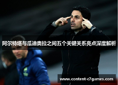 阿尔特塔与瓜迪奥拉之间五个关键关系亮点深度解析