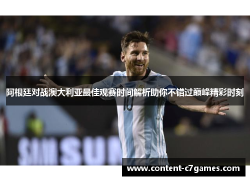 阿根廷对战澳大利亚最佳观赛时间解析助你不错过巅峰精彩时刻