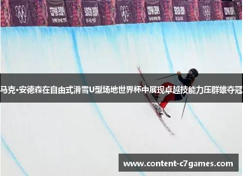 马克·安德森在自由式滑雪U型场地世界杯中展现卓越技能力压群雄夺冠