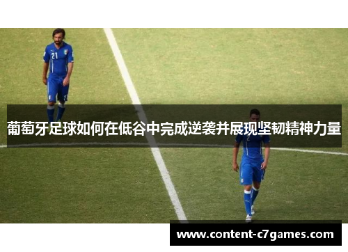 葡萄牙足球如何在低谷中完成逆袭并展现坚韧精神力量