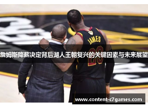 詹姆斯降薪决定背后湖人王朝复兴的关键因素与未来展望
