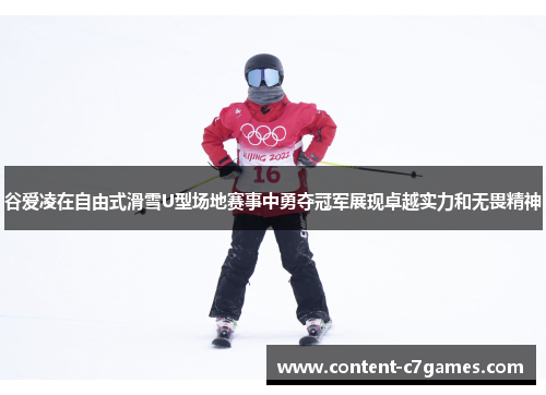 谷爱凌在自由式滑雪U型场地赛事中勇夺冠军展现卓越实力和无畏精神