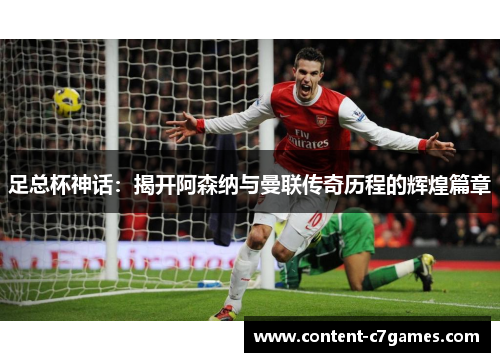 足总杯神话：揭开阿森纳与曼联传奇历程的辉煌篇章