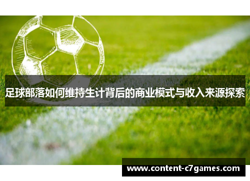 足球部落如何维持生计背后的商业模式与收入来源探索 足球部落如何维持生计背后的商业模式与收入来源探索