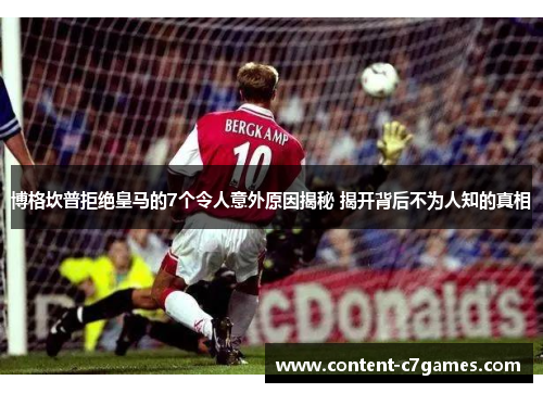 博格坎普拒绝皇马的7个令人意外原因揭秘 揭开背后不为人知的真相 博格坎普拒绝皇马的7个令人意外原因揭秘 揭开背后不为人知的真相