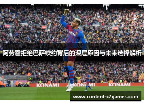 阿劳霍拒绝巴萨续约背后的深层原因与未来选择解析
