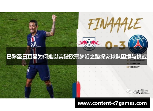 巴黎圣日耳曼为何难以突破欧冠梦幻之路探究球队困境与挑战 巴黎圣日耳曼为何难以突破欧冠梦幻之路探究球队困境与挑战
