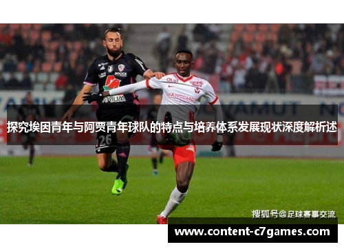 探究埃因青年与阿贾青年球队的特点与培养体系发展现状深度解析述 探究埃因青年与阿贾青年球队的特点与培养体系发展现状深度解析述