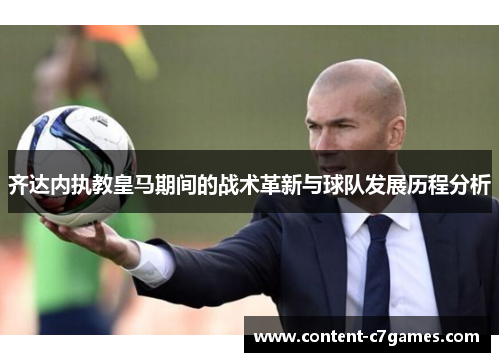 齐达内执教皇马期间的战术革新与球队发展历程分析