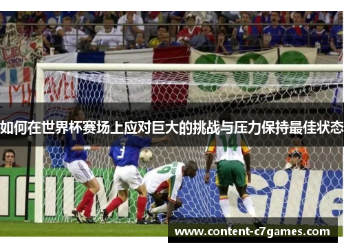 如何在世界杯赛场上应对巨大的挑战与压力保持最佳状态