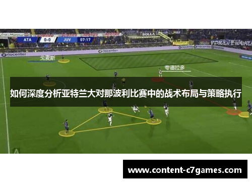 如何深度分析亚特兰大对那波利比赛中的战术布局与策略执行 如何深度分析亚特兰大对那波利比赛中的战术布局与策略执行