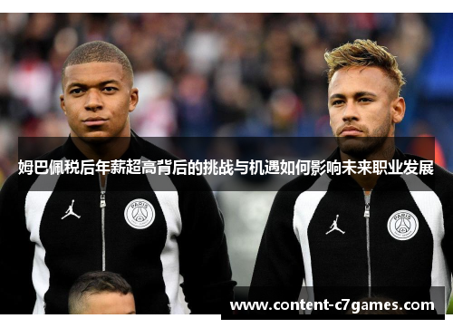 姆巴佩税后年薪超高背后的挑战与机遇如何影响未来职业发展 姆巴佩税后年薪超高背后的挑战与机遇如何影响未来职业发展